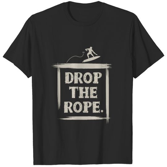 Drop The Rope Wake Surfing Wake Surf Wake Surfing T-shirt