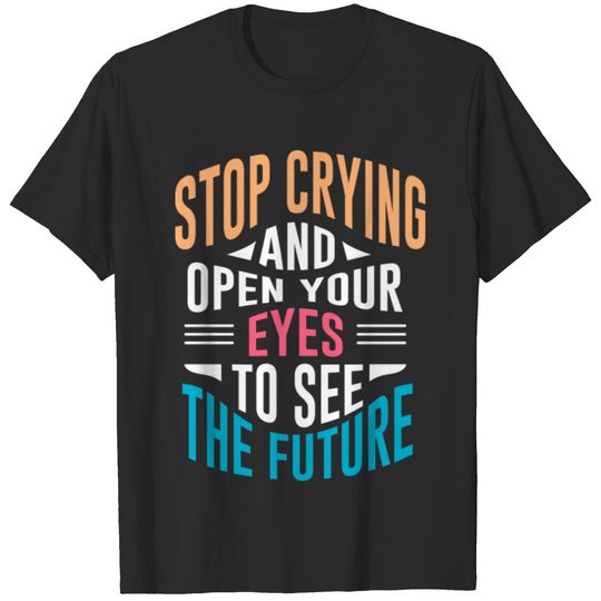 Stop crying and open your eyes to see the future T-shirt
