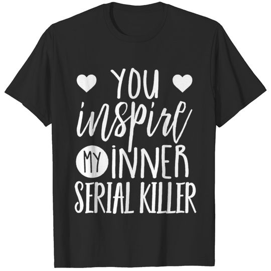 You Inspire My Inner Serial Killer T Shirt T-shirt