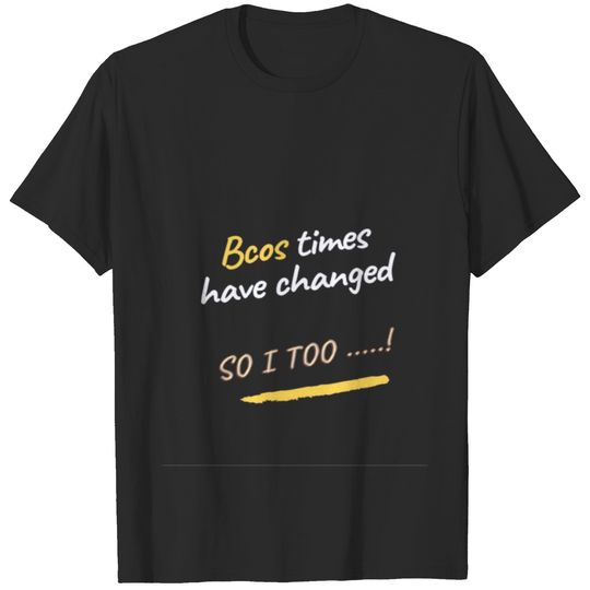 Times Have Changed So I T-shirt