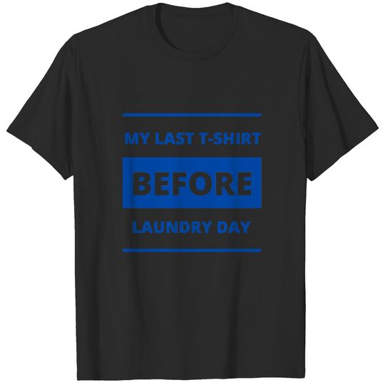 MY LAST T-SHIRT BEFORE LAUNDRY DAY T-shirt