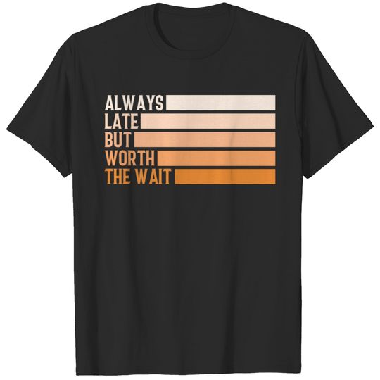 ALWAYS LATE BUT WORTH THE WAIT T-shirt