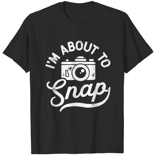 i'm about to snap T-shirt