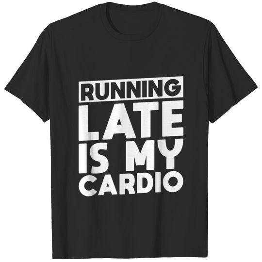 Running late is my cardio T-shirt