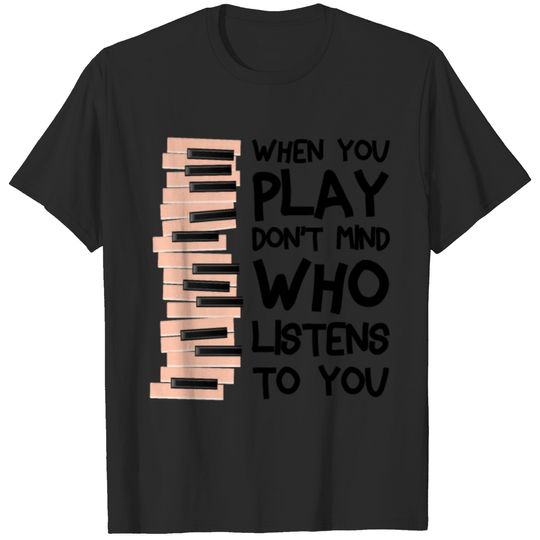 Piano - When You Play, Don't Mind Who Listens To T-shirt