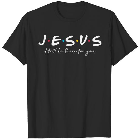 Jesus He'll Be There For You T-shirt