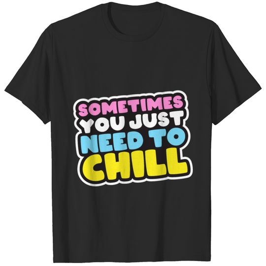 Sometimes you just need to chill T-shirt