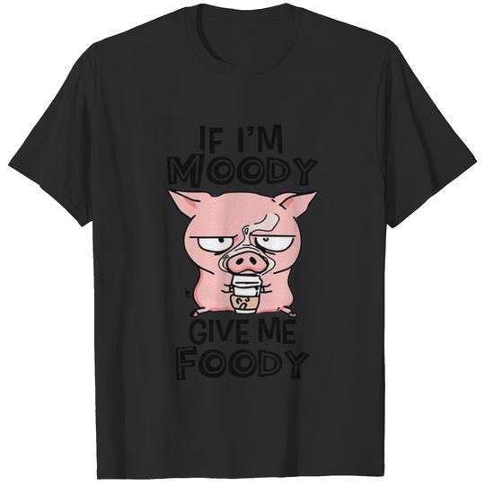 If I'm moody give me foody T-shirt