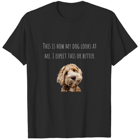 This Is How My Dog Looks At Me. I Expect This T-shirt
