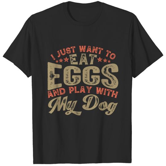 I Just Want to Eat Eggs and Play With My Dog T-shirt