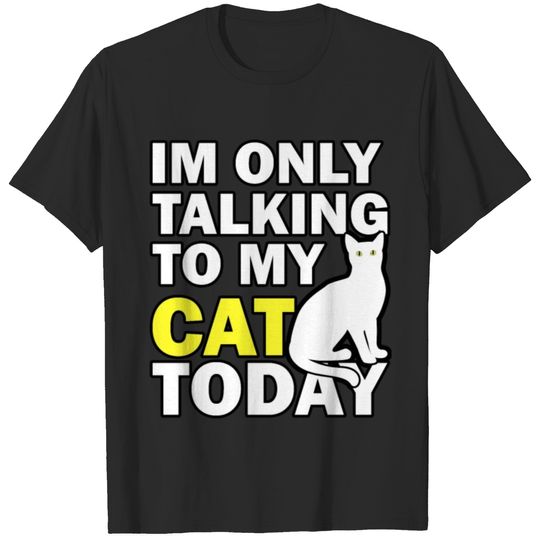 i m only talking to my cat today T-shirt