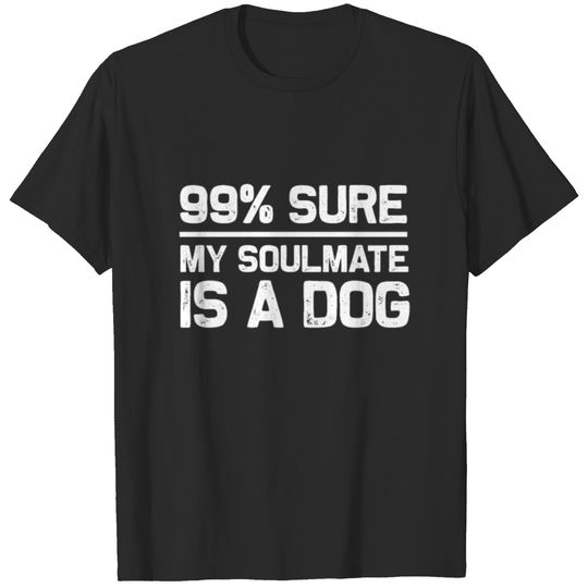 99% sure my soulmate is a dog T-shirt