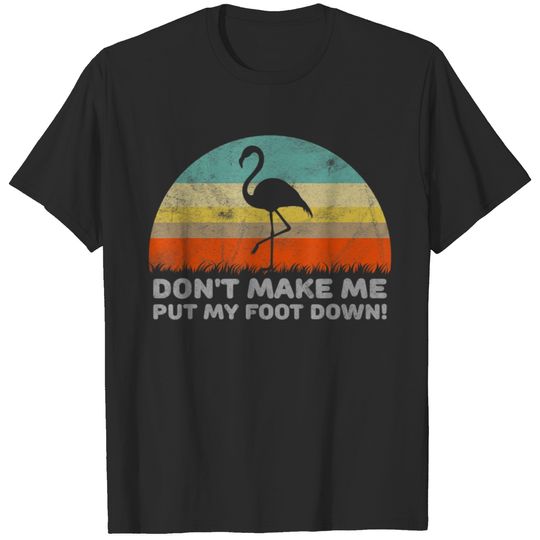 Dont Make Me Put My Foot Down Funny Flamingo Shirt T-shirt