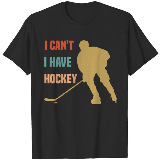 I Cant I Have Hockey Funny Gift For Hockey Lovers T-shirt