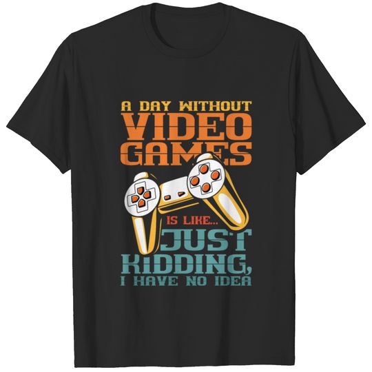 A Day Without Video Games is Just Kidding I have T-shirt