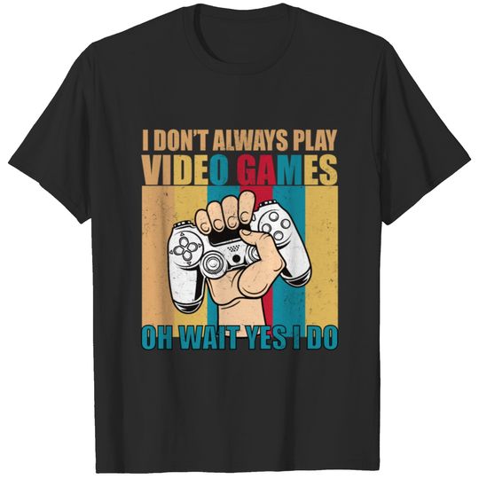 I Dont Always Play Video Games Oh Wait Yes I Do T-shirt