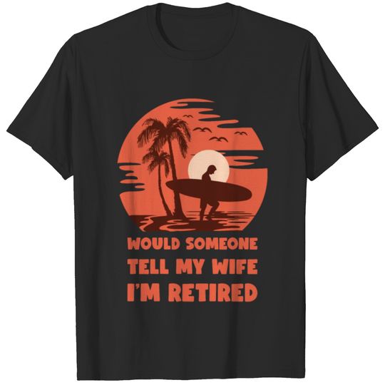 Would someone tell my wife i'm retired Retirement T-shirt