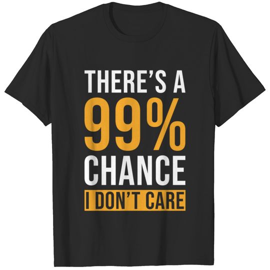Theres a 99% Chance I dont Care T-shirt
