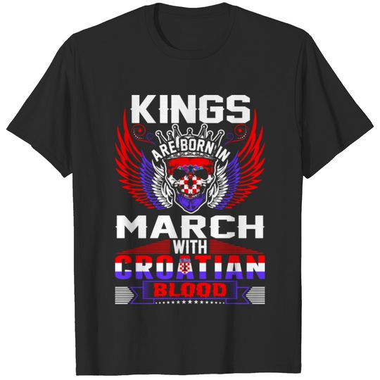 Kings Are Born In March With Croatian Blood T-shirt
