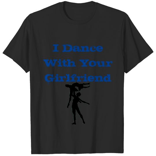 I dance with your girlfriend T-shirt