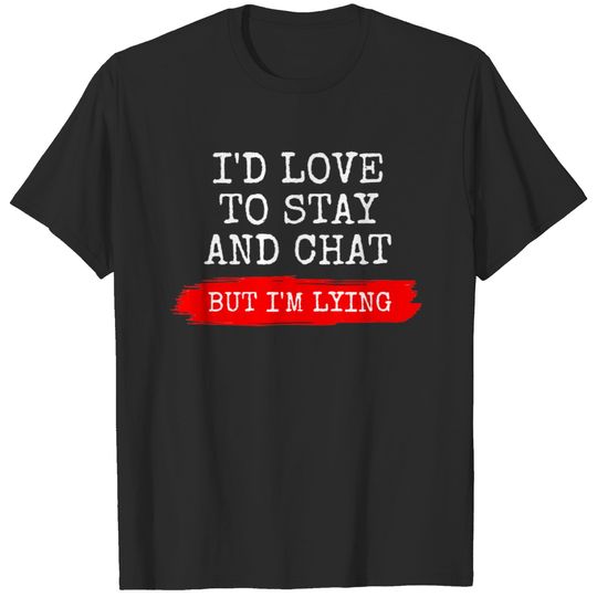 I'D LIKE TO STAY AND CHAT BUT I'M LYING T-shirt