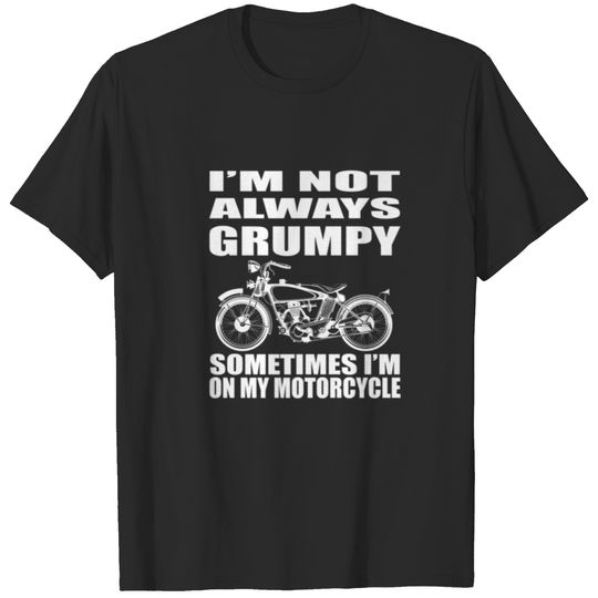I'm Not Always Grumpy, Sometimes I'm On My Motorcy T-shirt