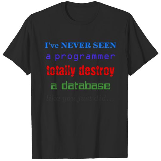"I’ve NEVER SEEN a programmer totally destroy..." T-shirt