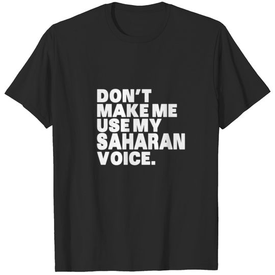 Don't Make Me Use My Saharan Voice Funny Saharan T-shirt