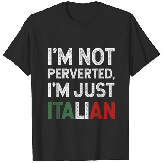 I'm Not Perverted, I'm Just Italian - Funny Quote T-shirt