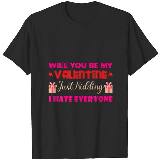 Cute Will You Be My Valentine Just Kidding I Hate T-shirt