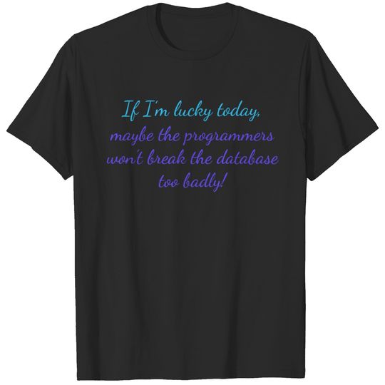 "If I’m lucky today, maybe the programmers ..." T-shirt