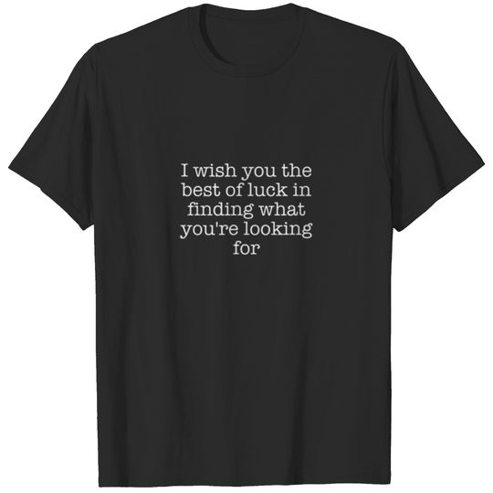I Wish You The Best Of Luck In Finding What You're T-shirt