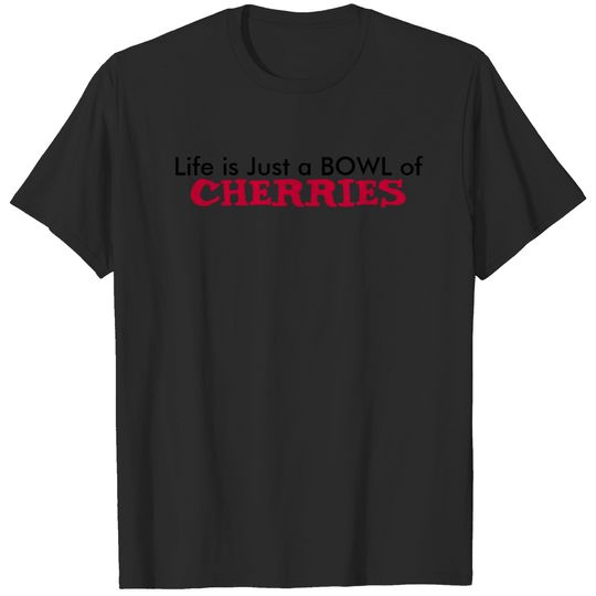Life is Just a BOWL of CHERRIES T-shirt