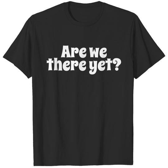 Are we there yet? | Funny Road Trip Traveler's T-shirt