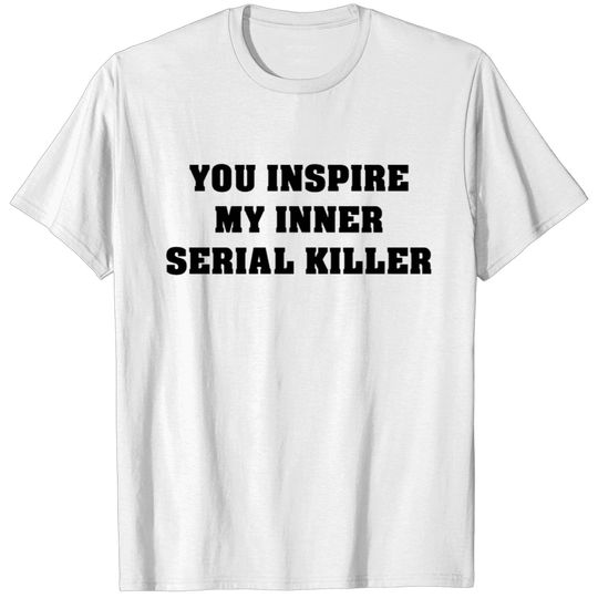 You Inspire My Inner Serial Killer T-shirt