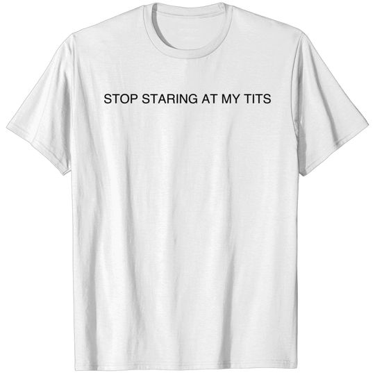 Stop staring at my tits T-shirt