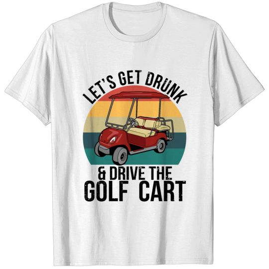 Let's Get Drunk Drive The Golf Cart T-shirt