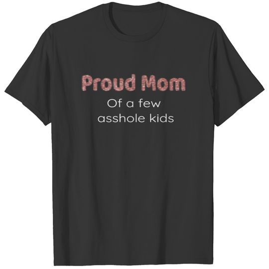 Proud Mom Of A Few Asshole Kids T-shirt