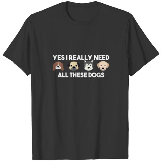 Yes I really do need all these dogs T-shirt