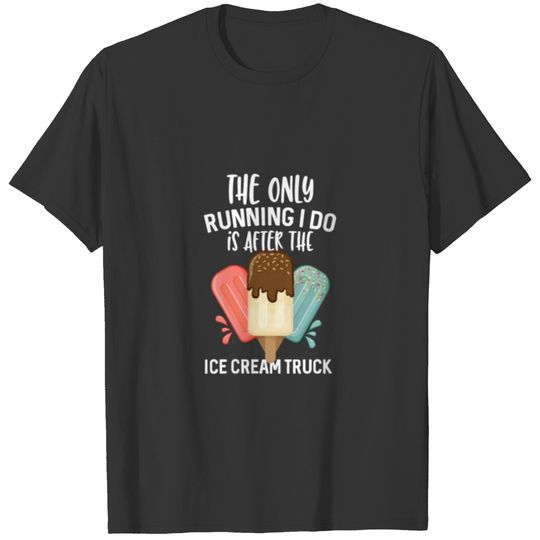 The Only Running I Do Is After The Ice Cream Truck T-shirt