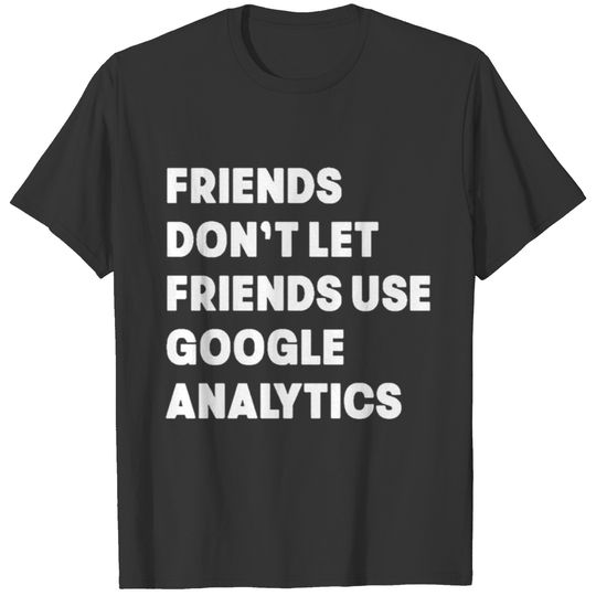 Friends Use Google Analytics T-Shirt T-shirt