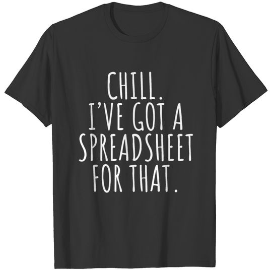 Chill, I´ve got a Spreadsheet for That T-shirt