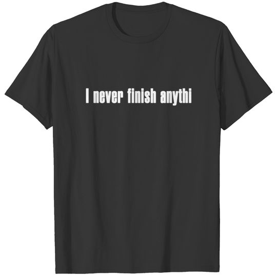 i never finish anythi T-shirt