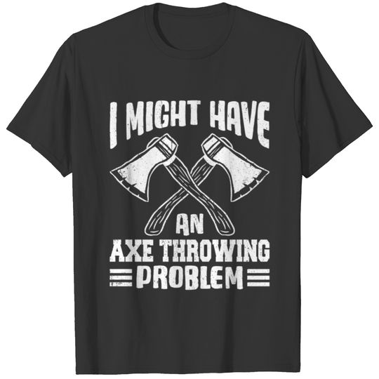 I Might Have An Axe Throwing Problem T-shirt