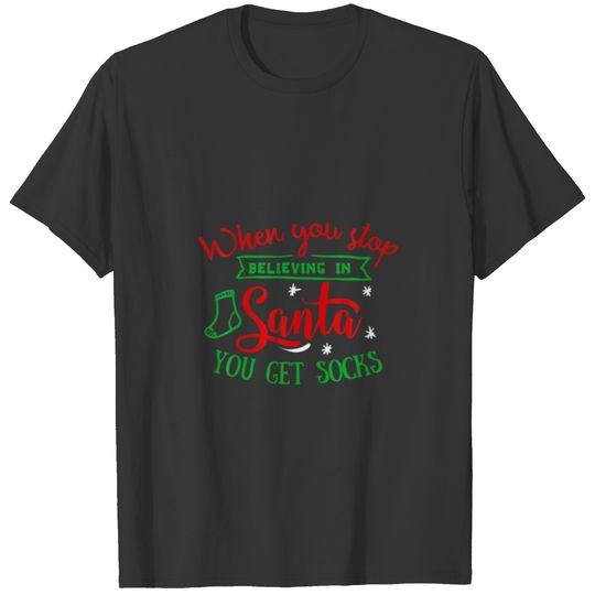 When You Stop Believing In Santa You Get Socks T-shirt