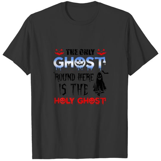 The Only Ghost Round Here Is The Holy Ghost T-shirt