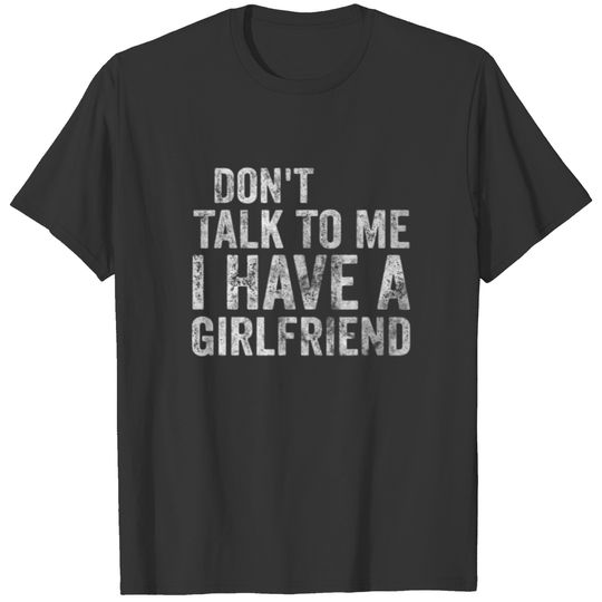 Don't Talk To Me I Have A Girlfriend Funny Gift T-shirt