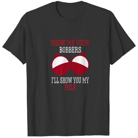 Funny Show Me Your Bobbers I'll Show You My Pole F T-shirt