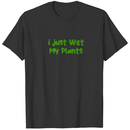 I Just Wet My Plants For Gardener Garden Lover T-shirt