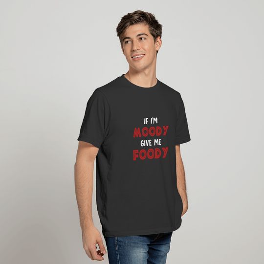 If I'm Moody Give Me Foody Funny T shirt T-shirt
